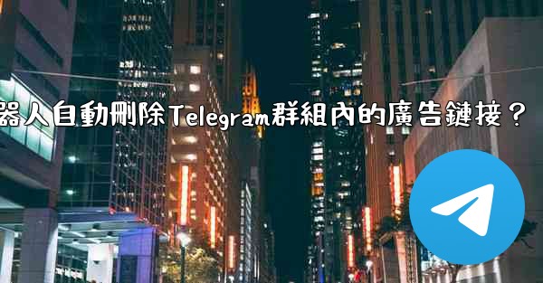如何用機器人自動刪除Telegram群組內的廣告鏈接？