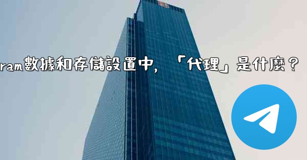 <b>Telegram數據和存儲設置中，「代理」是什麼？</b>