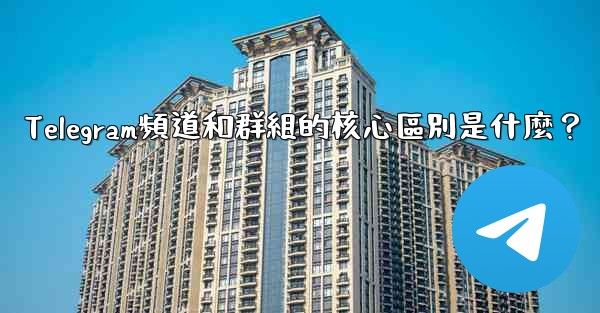 Telegram頻道和群組的核心區別是什麼？