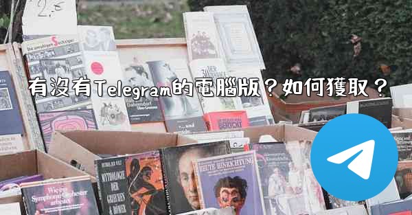 有沒有Telegram的電腦版？如何獲取？