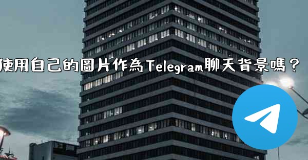 我可以使用自己的圖片作為Telegram聊天背景嗎？