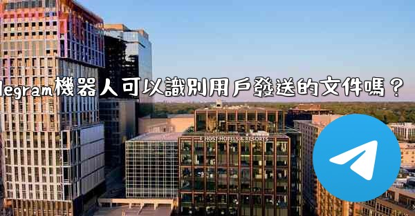 Telegram機器人可以識別用戶發送的文件嗎？
