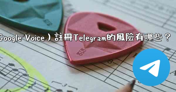 使用虛擬手機號（如Google Voice）註冊Telegram的風險有哪些？
