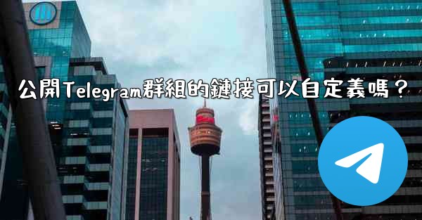 公開Telegram群組的鏈接可以自定義嗎？