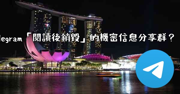 如何創建一個Telegram「閱讀後銷毀」的機密信息分享群？