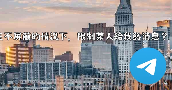 Telegram如何在不屏蔽的情況下，限制某人給我發消息？