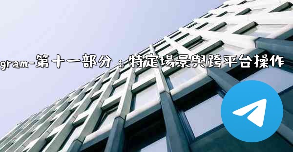 Telegram-第十一部分：特定場景與跨平台操作