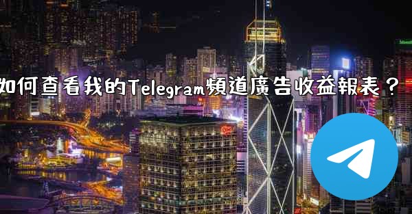 <b>如何查看我的Telegram頻道廣告收益報表？</b>