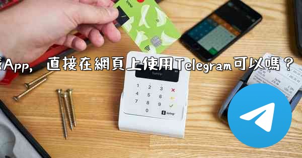 <b>我可以不下載App，直接在網頁上使用Telegram可以嗎？</b>