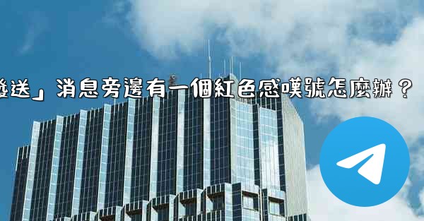 Telegram「未發送」消息旁邊有一個紅色感嘆號怎麼辦？