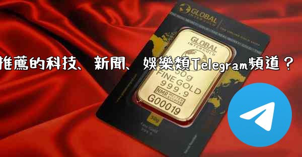 有哪些值得推薦的科技、新聞、娛樂類Telegram頻道？