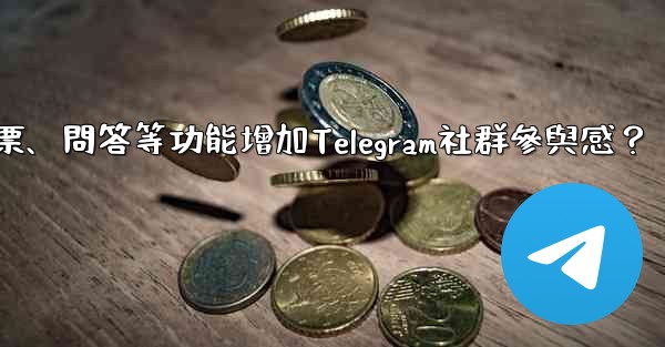 如何利用投票、問答等功能增加Telegram社群參與感？