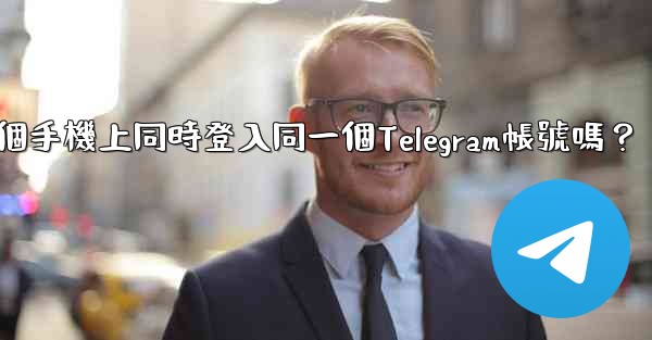 我可以在多個手機上同時登入同一個Telegram帳號嗎？