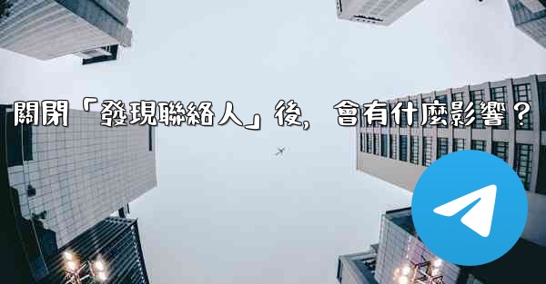 我想知道Telegram，關閉「發現聯絡人」後，會有什麼影響？