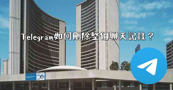 Telegram如何刪除整個聊天記錄？