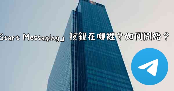 Telegram「Start Messaging」按鈕在哪裡？如何開始？