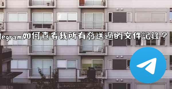 Telegram如何查看我所有發送過的文件記錄？