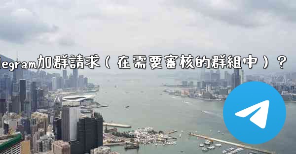 如何批准或拒絕用戶的Telegram加群請求（在需要審核的群組中）？