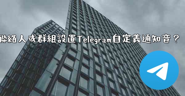 如何為特定聯絡人或群組設置Telegram自定義通知音？