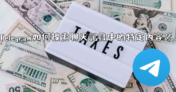 Telegram如何搜索聊天記錄中的特定內容？