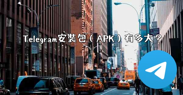 Telegram安裝包（APK）有多大？