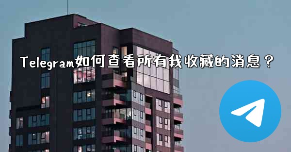 Telegram如何查看所有我收藏的消息？