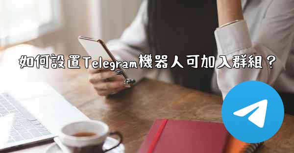 如何設置Telegram機器人可加入群組？
