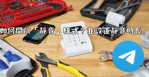 Telegram如何開啟「靜音」模式？並設置靜音時長。