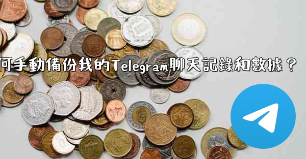 如何手動備份我的Telegram聊天記錄和數據？