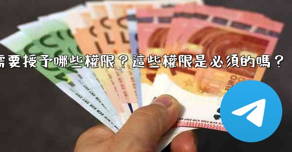 Telegram安裝過程中需要授予哪些權限？這些權限是必須的嗎？