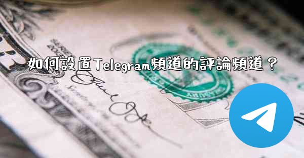 如何設置Telegram頻道的評論頻道？