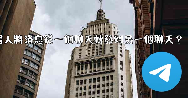 如何讓我的Telegram機器人將消息從一個聊天轉發到另一個聊天？