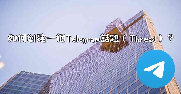 如何創建一個Telegram話題（Thread）？