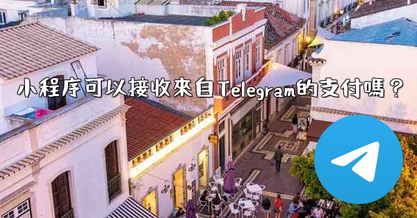 小程序可以接收來自Telegram的支付嗎？