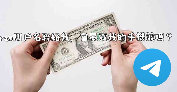 別人通過我的Telegram用戶名聯絡我，會暴露我的手機號嗎？