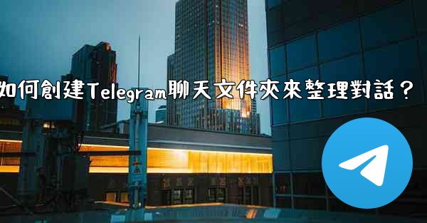 如何創建Telegram聊天文件夾來整理對話？