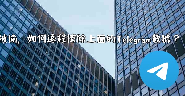 如果我的手機被偷，如何遠程擦除上面的Telegram數據？