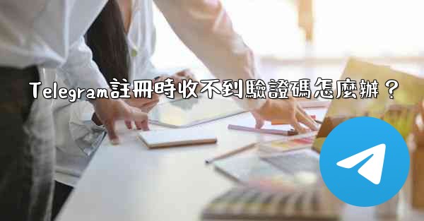 Telegram註冊時收不到驗證碼怎麼辦？