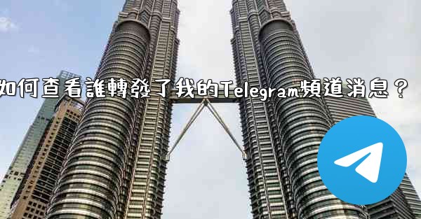 如何查看誰轉發了我的Telegram頻道消息？