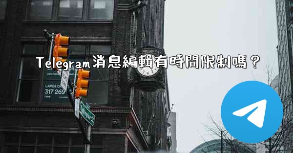 Telegram消息編輯有時間限制嗎？