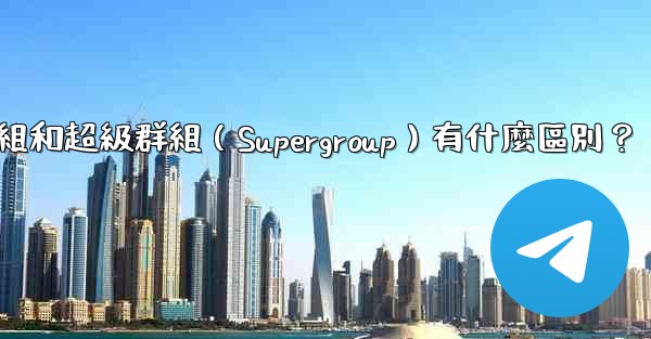 Telegram群組和超級群組（Supergroup）有什麼區別？