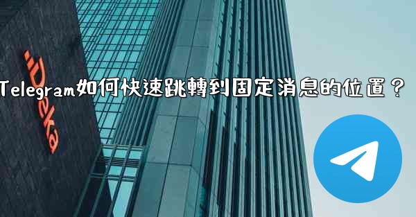 Telegram如何快速跳轉到固定消息的位置？