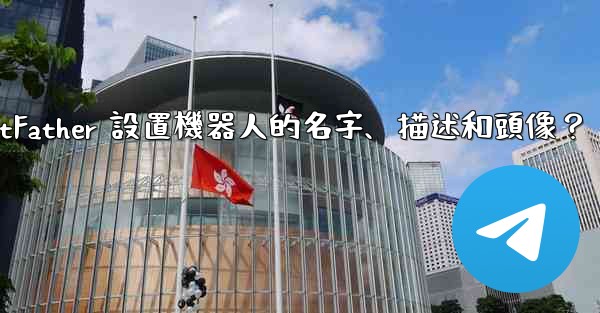 Telegram如何通過 BotFather 設置機器人的名字、描述和頭像？