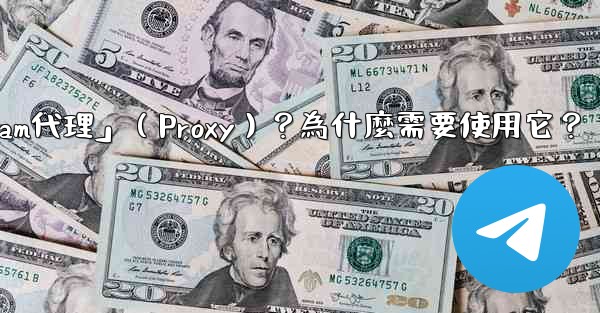 什麼是「Telegram代理」（Proxy）？為什麼需要使用它？