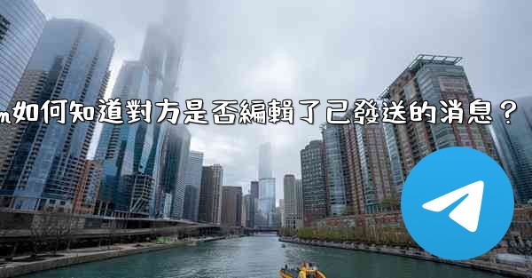 Telegram如何知道對方是否編輯了已發送的消息？