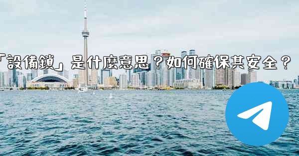 Telegram秘密聊天的「設備鎖」是什麼意思？如何確保其安全？