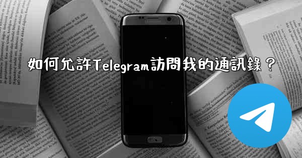 如何允許Telegram訪問我的通訊錄？