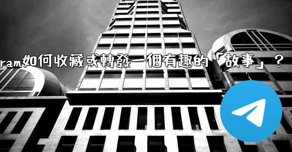 Telegram如何收藏或轉發一個有趣的「故事」？