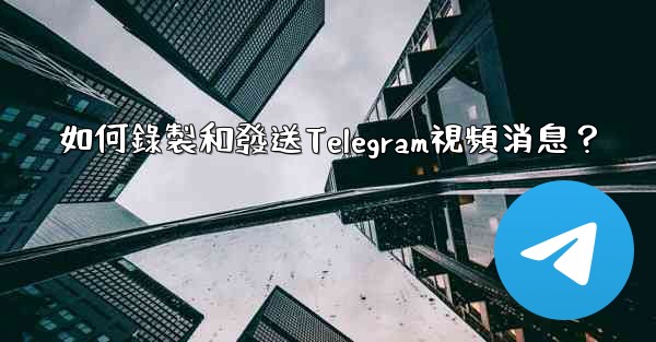 如何錄製和發送Telegram視頻消息？