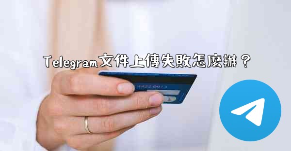 Telegram文件上傳失敗怎麼辦？